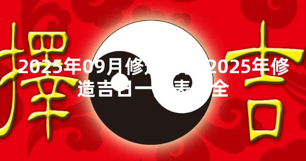 2025年09月修造吉日 2025年修造吉日一览表大全
